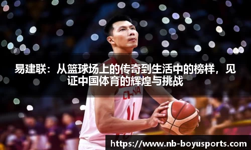 易建联：从篮球场上的传奇到生活中的榜样，见证中国体育的辉煌与挑战